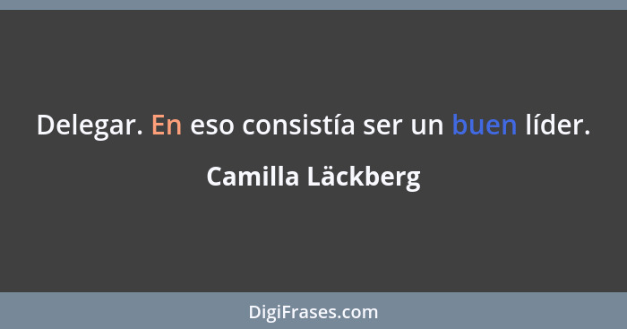 Delegar. En eso consistía ser un buen líder.... - Camilla Läckberg