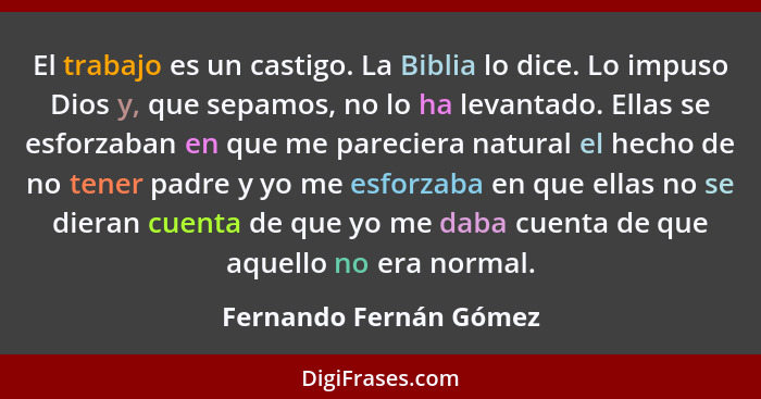 El trabajo es un castigo. La Biblia lo dice. Lo impuso Dios y, que sepamos, no lo ha levantado. Ellas se esforzaban en que me... - Fernando Fernán Gómez