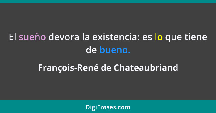 El sueño devora la existencia: es lo que tiene de bueno.... - François-René de Chateaubriand