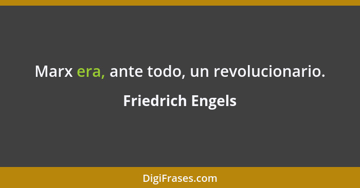 Marx era, ante todo, un revolucionario.... - Friedrich Engels