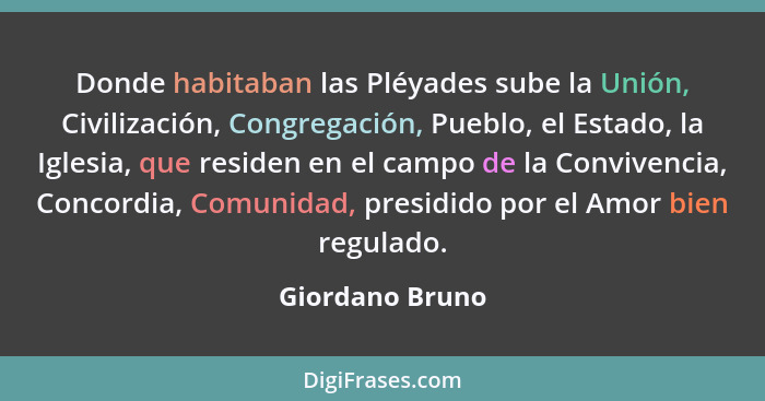 Donde habitaban las Pléyades sube la Unión, Civilización, Congregación, Pueblo, el Estado, la Iglesia, que residen en el campo de la... - Giordano Bruno