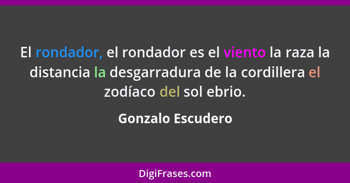 El rondador, el rondador es el viento la raza la distancia la desgarradura de la cordillera el zodíaco del sol ebrio.... - Gonzalo Escudero