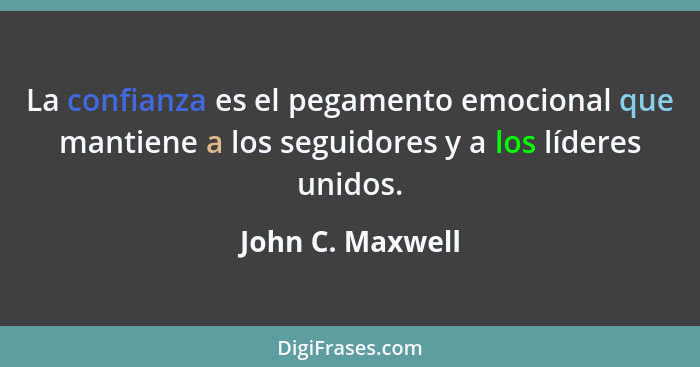 La confianza es el pegamento emocional que mantiene a los seguidores y a los líderes unidos.... - John C. Maxwell