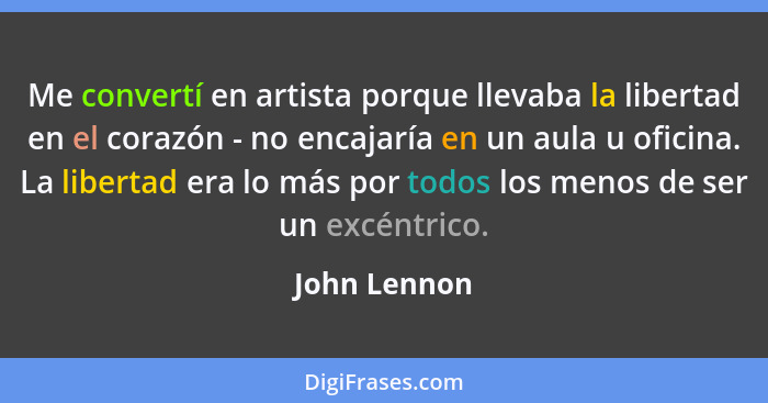 Me convertí en artista porque llevaba la libertad en el corazón - no encajaría en un aula u oficina. La libertad era lo más por todos lo... - John Lennon