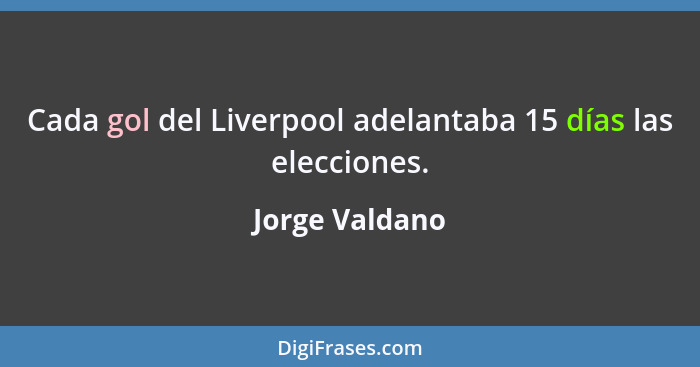 Cada gol del Liverpool adelantaba 15 días las elecciones.... - Jorge Valdano