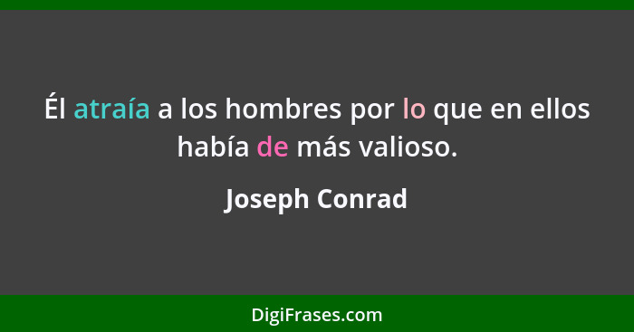 Él atraía a los hombres por lo que en ellos había de más valioso.... - Joseph Conrad