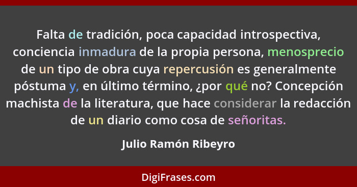 Falta de tradición, poca capacidad introspectiva, conciencia inmadura de la propia persona, menosprecio de un tipo de obra cuya... - Julio Ramón Ribeyro