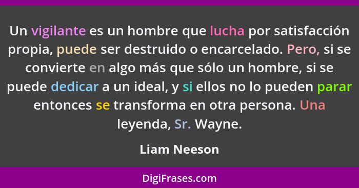 Un vigilante es un hombre que lucha por satisfacción propia, puede ser destruido o encarcelado. Pero, si se convierte en algo más que só... - Liam Neeson