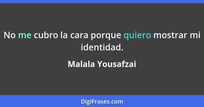 No me cubro la cara porque quiero mostrar mi identidad.... - Malala Yousafzai