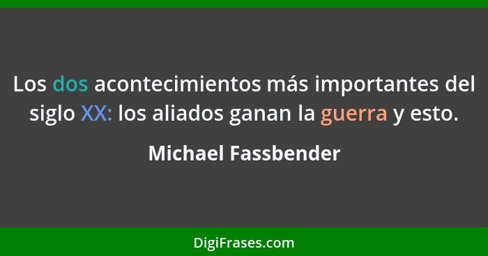 Los dos acontecimientos más importantes del siglo XX: los aliados ganan la guerra y esto.... - Michael Fassbender