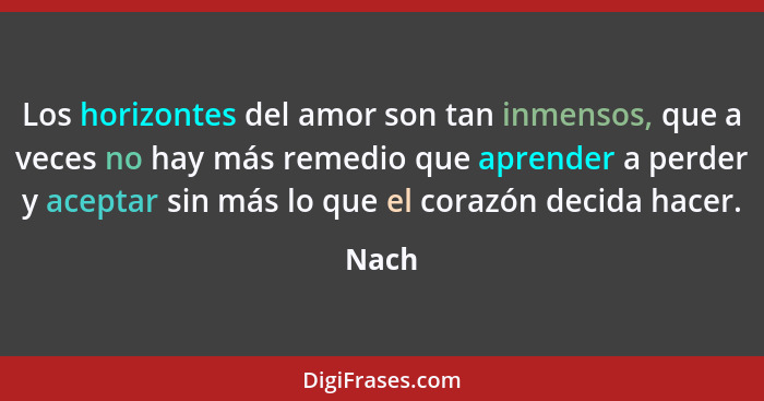 Los horizontes del amor son tan inmensos, que a veces no hay más remedio que aprender a perder y aceptar sin más lo que el corazón decida hacer... - Nach