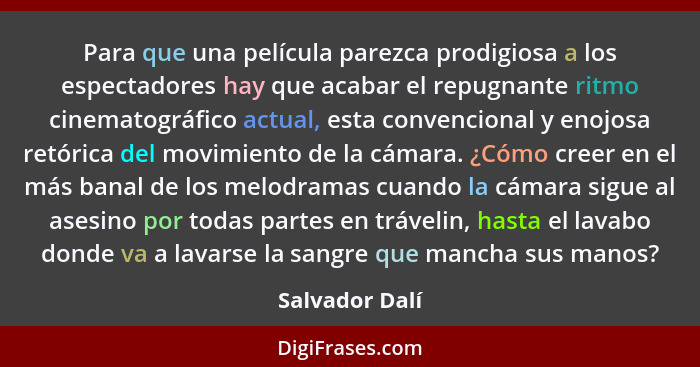 Para que una película parezca prodigiosa a los espectadores hay que acabar el repugnante ritmo cinematográfico actual, esta convencion... - Salvador Dalí