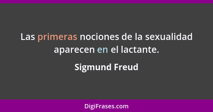 Las primeras nociones de la sexualidad aparecen en el lactante.... - Sigmund Freud