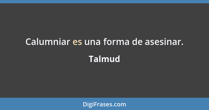 Calumniar es una forma de asesinar.... - Talmud