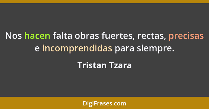 Nos hacen falta obras fuertes, rectas, precisas e incomprendidas para siempre.... - Tristan Tzara