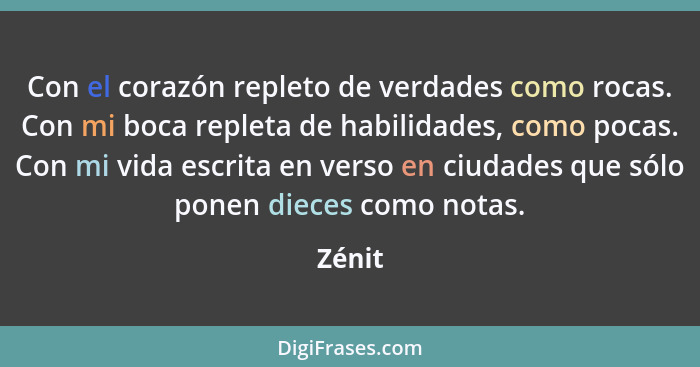 Con el corazón repleto de verdades como rocas. Con mi boca repleta de habilidades, como pocas. Con mi vida escrita en verso en ciudades que só... - Zénit