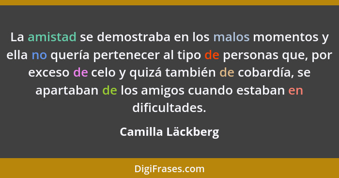 La amistad se demostraba en los malos momentos y ella no quería pertenecer al tipo de personas que, por exceso de celo y quizá tamb... - Camilla Läckberg