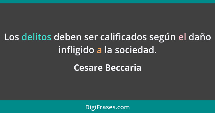 Los delitos deben ser calificados según el daño infligido a la sociedad.... - Cesare Beccaria