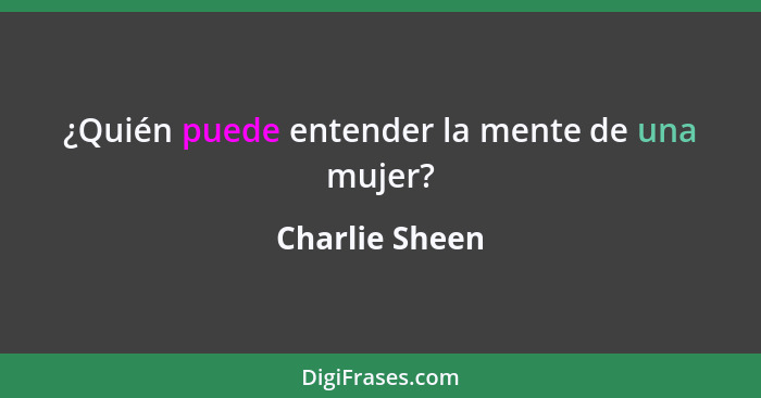 ¿Quién puede entender la mente de una mujer?... - Charlie Sheen