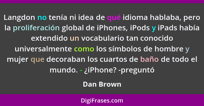 Langdon no tenía ni idea de qué idioma hablaba, pero la proliferación global de iPhones, iPods y iPads había extendido un vocabulario tan... - Dan Brown