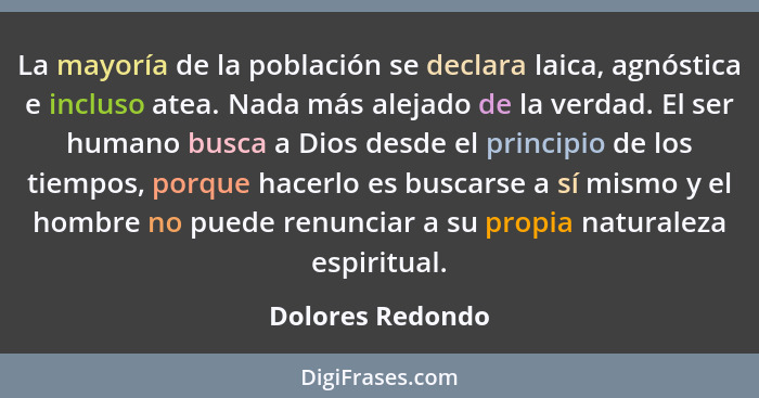 La mayoría de la población se declara laica, agnóstica e incluso atea. Nada más alejado de la verdad. El ser humano busca a Dios des... - Dolores Redondo