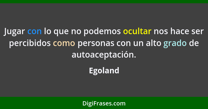 Jugar con lo que no podemos ocultar nos hace ser percibidos como personas con un alto grado de autoaceptación.... - Egoland