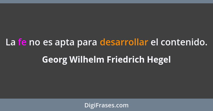La fe no es apta para desarrollar el contenido.... - Georg Wilhelm Friedrich Hegel
