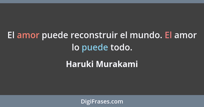 El amor puede reconstruir el mundo. El amor lo puede todo.... - Haruki Murakami