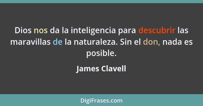 Dios nos da la inteligencia para descubrir las maravillas de la naturaleza. Sin el don, nada es posible.... - James Clavell