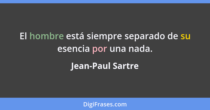 El hombre está siempre separado de su esencia por una nada.... - Jean-Paul Sartre