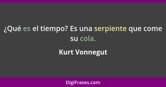 ¿Qué es el tiempo? Es una serpiente que come su cola.... - Kurt Vonnegut