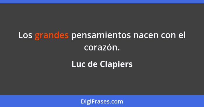 Los grandes pensamientos nacen con el corazón.... - Luc de Clapiers