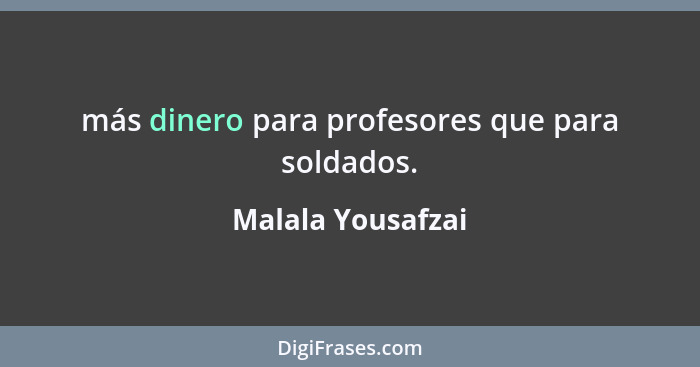 más dinero para profesores que para soldados.... - Malala Yousafzai