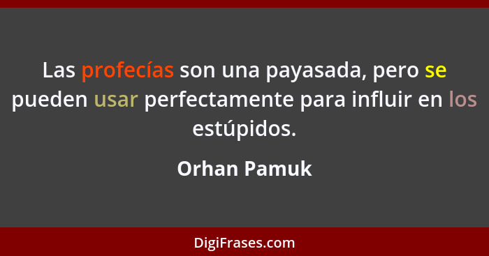 Las profecías son una payasada, pero se pueden usar perfectamente para influir en los estúpidos.... - Orhan Pamuk