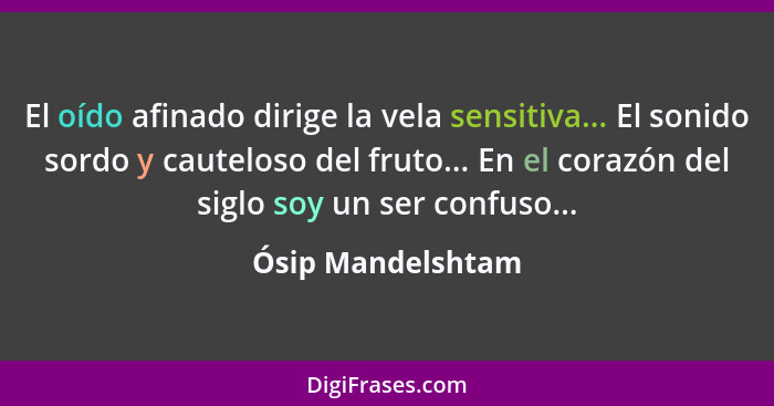 El oído afinado dirige la vela sensitiva... El sonido sordo y cauteloso del fruto... En el corazón del siglo soy un ser confuso...... - Ósip Mandelshtam