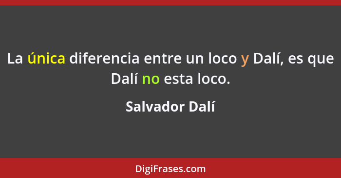 La única diferencia entre un loco y Dalí, es que Dalí no esta loco.... - Salvador Dalí