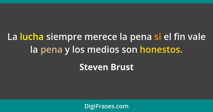 La lucha siempre merece la pena si el fin vale la pena y los medios son honestos.... - Steven Brust