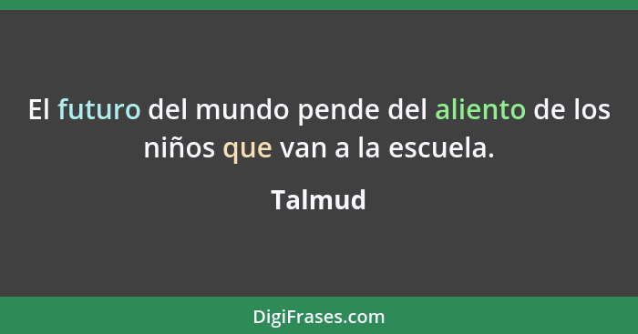 El futuro del mundo pende del aliento de los niños que van a la escuela.... - Talmud