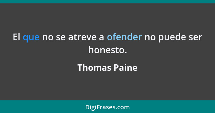 El que no se atreve a ofender no puede ser honesto.... - Thomas Paine