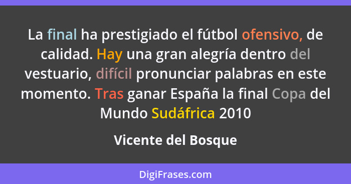 La final ha prestigiado el fútbol ofensivo, de calidad. Hay una gran alegría dentro del vestuario, difícil pronunciar palabras en... - Vicente del Bosque
