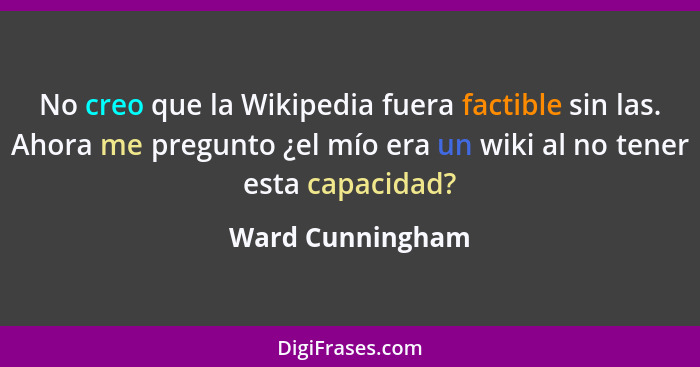 No creo que la Wikipedia fuera factible sin las. Ahora me pregunto ¿el mío era un wiki al no tener esta capacidad?... - Ward Cunningham
