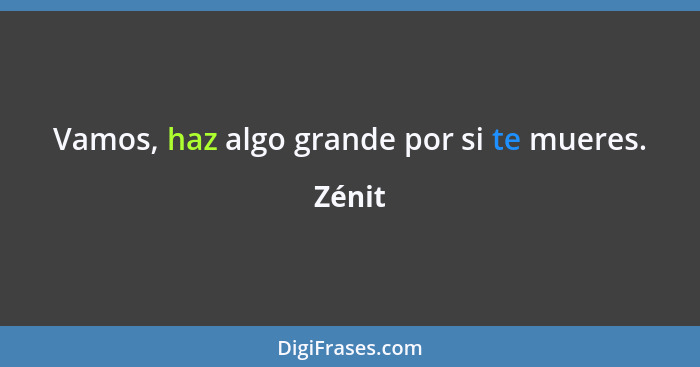 Vamos, haz algo grande por si te mueres.... - Zénit