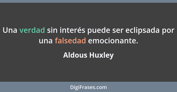Una verdad sin interés puede ser eclipsada por una falsedad emocionante.... - Aldous Huxley