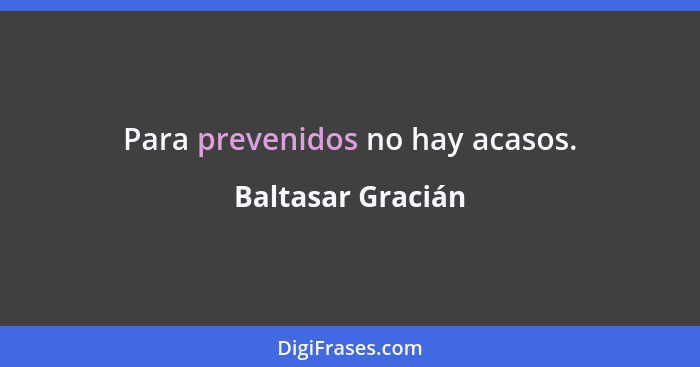 Para prevenidos no hay acasos.... - Baltasar Gracián