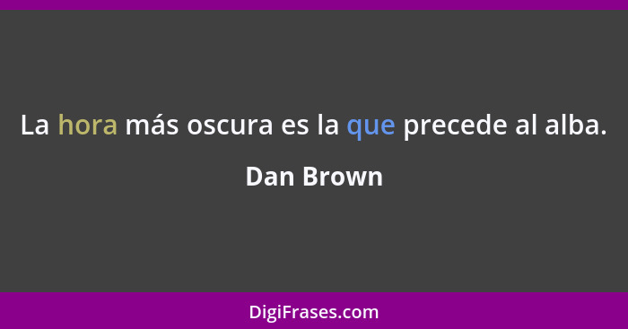 La hora más oscura es la que precede al alba.... - Dan Brown