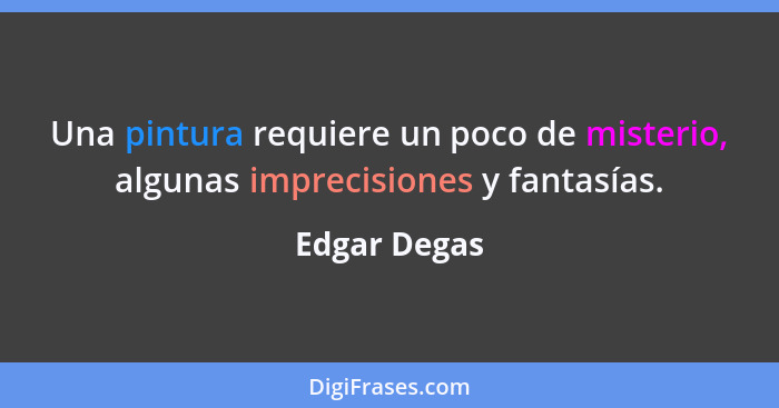 Una pintura requiere un poco de misterio, algunas imprecisiones y fantasías.... - Edgar Degas