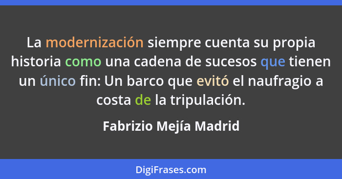 La modernización siempre cuenta su propia historia como una cadena de sucesos que tienen un único fin: Un barco que evitó el n... - Fabrizio Mejía Madrid