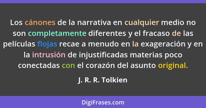 Los cánones de la narrativa en cualquier medio no son completamente diferentes y el fracaso de las películas flojas recae a menudo... - J. R. R. Tolkien