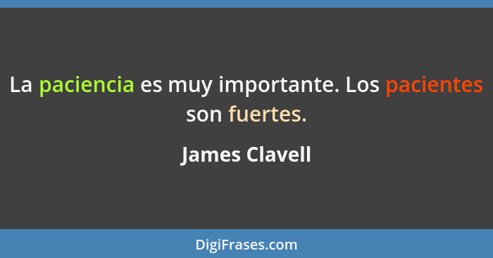 La paciencia es muy importante. Los pacientes son fuertes.... - James Clavell