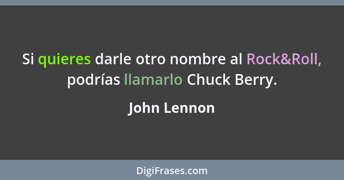 Si quieres darle otro nombre al Rock&Roll, podrías llamarlo Chuck Berry.... - John Lennon